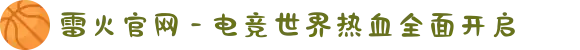 雷火官网 - 电竞世界热血全面开启